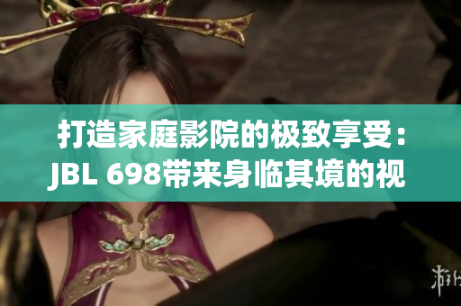 打造家庭影院的極致享受：JBL 698帶來身臨其境的視聽盛宴