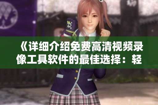 《詳細(xì)介紹免費(fèi)高清視頻錄像工具軟件的最佳選擇：輕松錄制與分享高清視頻》