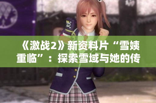 《激戰(zhàn)2》新資料片“雪姨重臨”：探索雪域與她的傳奇