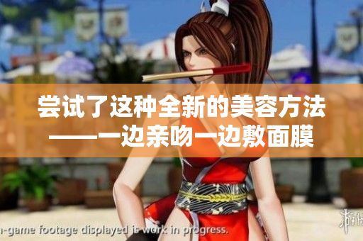 嘗試了這種全新的美容方法——一邊親吻一邊敷面膜