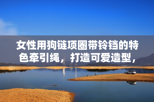 女性用狗鏈項(xiàng)圈帶鈴鐺的特色牽引繩，打造可愛造型，增添寵物活力