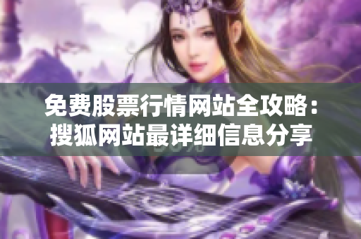 免費(fèi)股票行情網(wǎng)站全攻略：搜狐網(wǎng)站最詳細(xì)信息分享