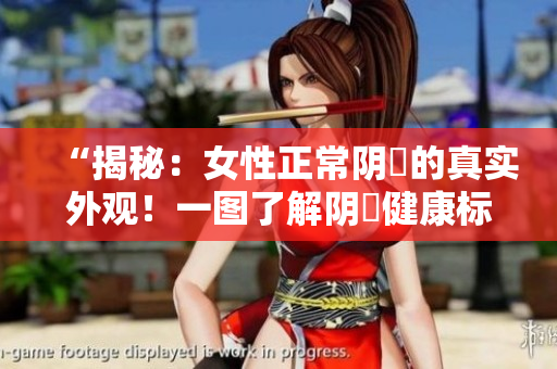“揭秘：女性正常陰脣的真實(shí)外觀！一圖了解陰脣健康標(biāo)準(zhǔn)！”