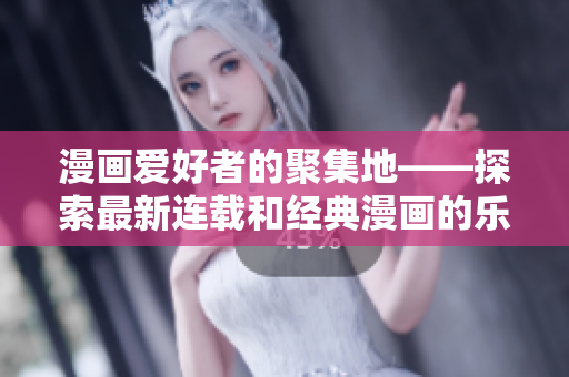 漫畫愛好者的聚集地——探索最新連載和經(jīng)典漫畫的樂園  