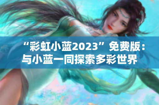 “彩虹小藍(lán)2023”免費(fèi)版：與小藍(lán)一同探索多彩世界