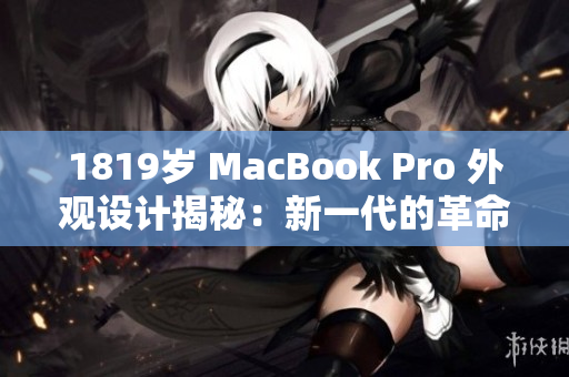1819歲 MacBook Pro 外觀設(shè)計揭秘：新一代的革命性變化