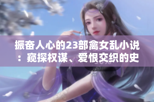振奮人心的23部禽女亂小說：窺探權(quán)謀、愛恨交織的史詩故事