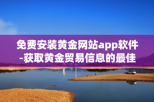 免費(fèi)安裝黃金網(wǎng)站app軟件-獲取黃金貿(mào)易信息的最佳途徑