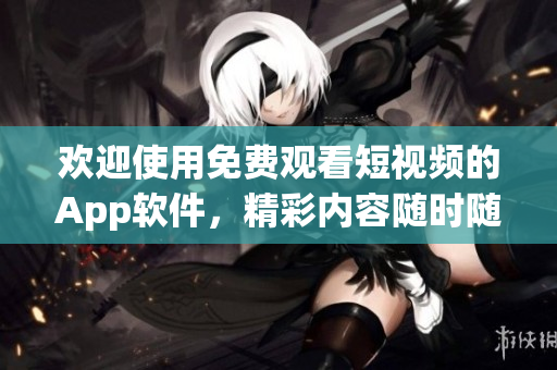 歡迎使用免費觀看短視頻的App軟件，精彩內(nèi)容隨時隨地隨心享受