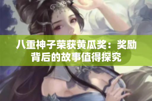 八重神子榮獲黃瓜獎(jiǎng)：獎(jiǎng)勵(lì)背后的故事值得探究
