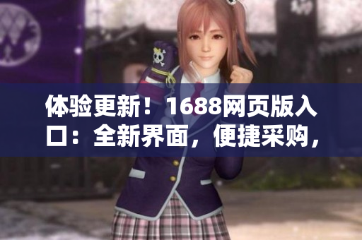 體驗(yàn)更新！1688網(wǎng)頁版入口：全新界面，便捷采購，一鍵訂購，更多驚喜等你發(fā)現(xiàn)！