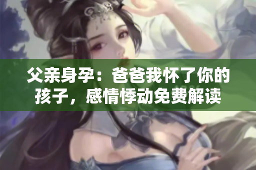 父親身孕：爸爸我懷了你的孩子，感情悸動(dòng)免費(fèi)解讀