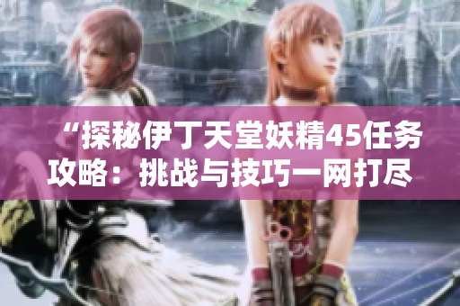 “探秘伊丁天堂妖精45任務攻略：挑戰(zhàn)與技巧一網(wǎng)打盡！”
