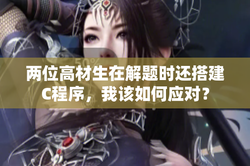 兩位高材生在解題時(shí)還搭建C程序，我該如何應(yīng)對(duì)？