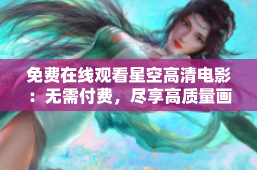 免費(fèi)在線觀看星空高清電影：無(wú)需付費(fèi)，盡享高質(zhì)量畫面與精彩劇情  