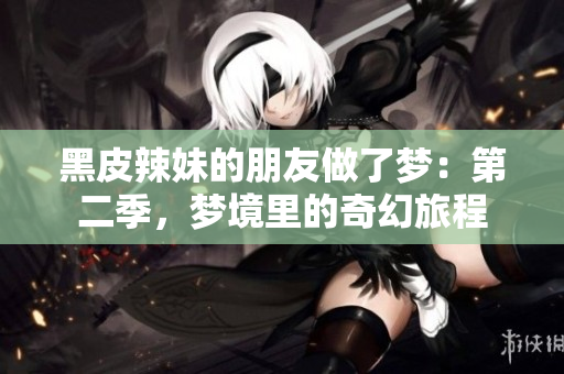黑皮辣妹的朋友做了夢(mèng)：第二季，夢(mèng)境里的奇幻旅程
