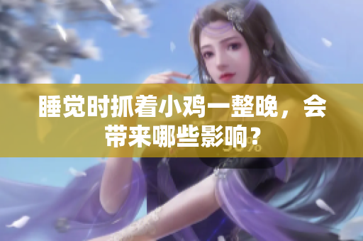 睡覺(jué)時(shí)抓著小雞一整晚，會(huì)帶來(lái)哪些影響？