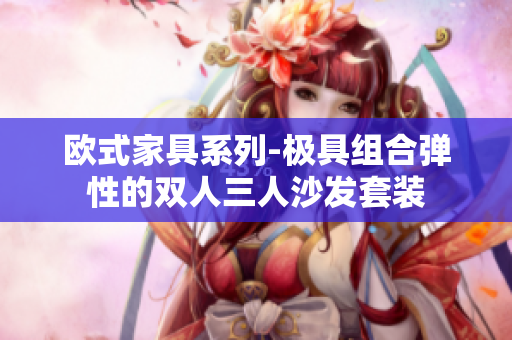 歐式家具系列-極具組合彈性的雙人三人沙發(fā)套裝