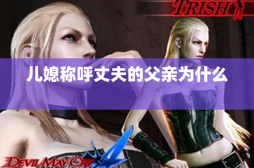 兒媳稱呼丈夫的父親為什么 