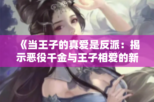 《當(dāng)王子的真愛是反派：揭示惡役千金與王子相愛的新潮動漫劇情》
