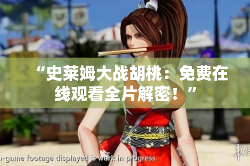 “史萊姆大戰(zhàn)胡桃：免費(fèi)在線觀看全片解密！”