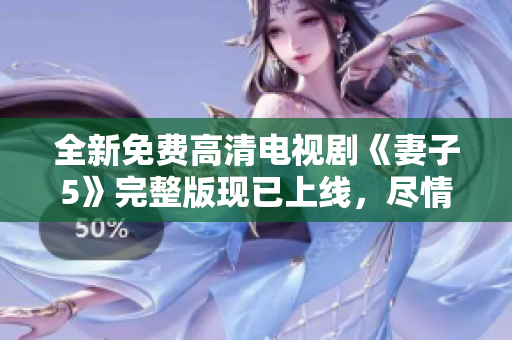 全新免費(fèi)高清電視劇《妻子5》完整版現(xiàn)已上線，盡情觀賞！