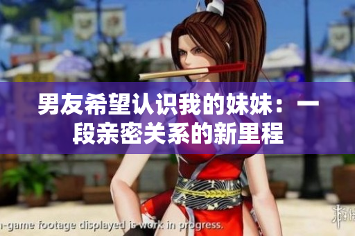 男友希望認(rèn)識我的妹妹：一段親密關(guān)系的新里程