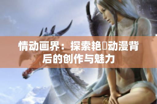 情動畫界：探索艷鉧動漫背后的創(chuàng)作與魅力