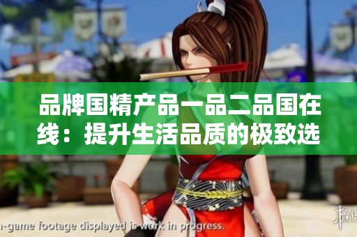 品牌國精產(chǎn)品一品二品國在線：提升生活品質(zhì)的極致選擇
