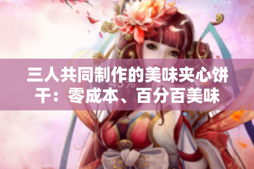 三人共同制作的美味夾心餅干：零成本、百分百美味