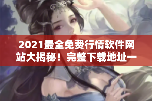 2021最全免費行情軟件網站大揭秘！完整下載地址一網打盡！