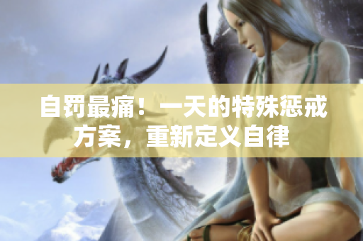 自罰最痛！一天的特殊懲戒方案，重新定義自律
