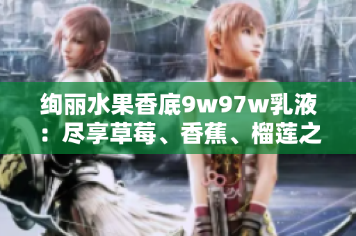 絢麗水果香底9w97w乳液：盡享草莓、香蕉、榴蓮之魅力
