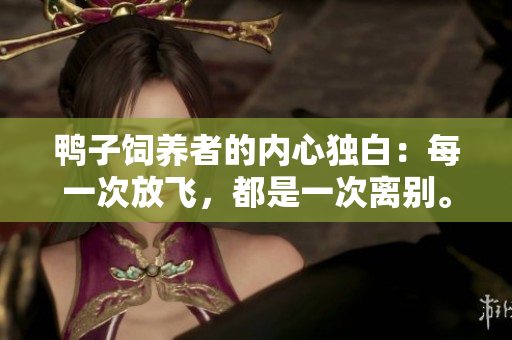 鴨子飼養(yǎng)者的內心獨白：每一次放飛，都是一次離別。