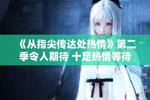 《從指尖傳達(dá)處熱情》第二季令人期待 十足熱情等待播出