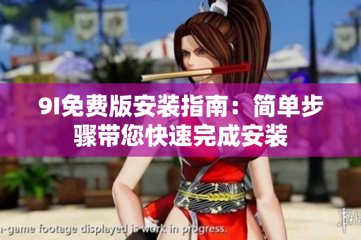 9I免費(fèi)版安裝指南：簡(jiǎn)單步驟帶您快速完成安裝
