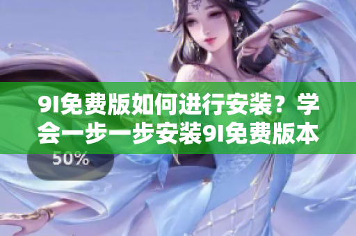 9I免費版如何進(jìn)行安裝？學(xué)會一步一步安裝9I免費版本