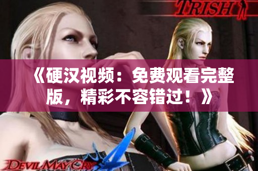《硬漢視頻：免費(fèi)觀看完整版，精彩不容錯(cuò)過(guò)！》