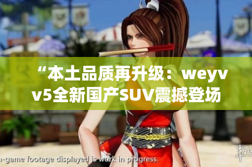 “本土品質(zhì)再升級(jí)：weyvv5全新國(guó)產(chǎn)SUV震撼登場(chǎng)！”