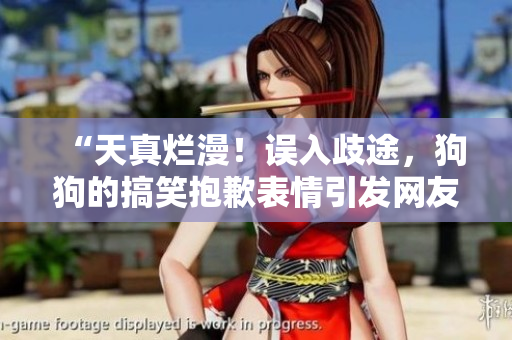 “天真爛漫！誤入歧途，狗狗的搞笑抱歉表情引發(fā)網(wǎng)友熱議”