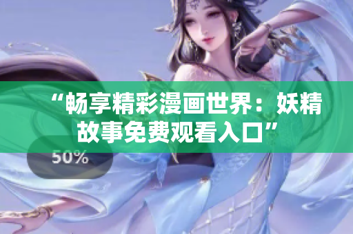 “暢享精彩漫畫(huà)世界：妖精故事免費(fèi)觀看入口”