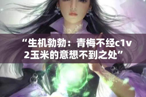 “生機勃勃：青梅不經(jīng)c1v2玉米的意想不到之處”