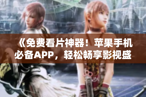 《免費看片神器！蘋果手機必備APP，輕松暢享影視盛宴》