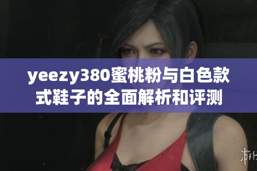 yeezy380蜜桃粉與白色款式鞋子的全面解析和評測