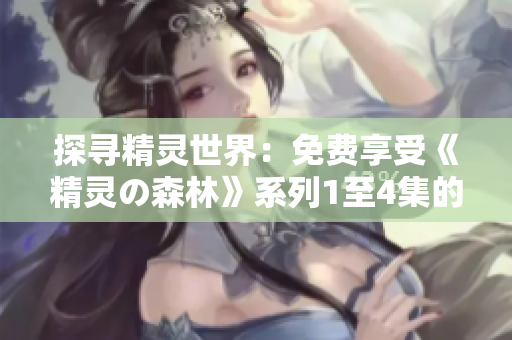 探尋精靈世界：免費(fèi)享受《精靈の森林》系列1至4集的奇幻之旅