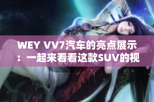WEY VV7汽車的亮點(diǎn)展示：一起來看看這款SUV的視頻介紹