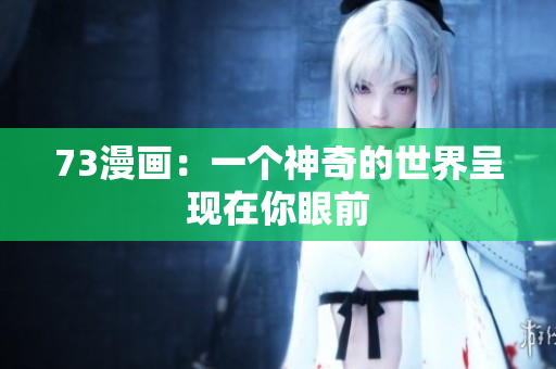 73漫畫：一個(gè)神奇的世界呈現(xiàn)在你眼前