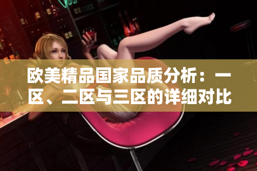 歐美精品國家品質(zhì)分析：一區(qū)、二區(qū)與三區(qū)的詳細(xì)對比及差異探討