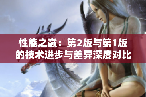 性能之巔：第2版與第1版的技術(shù)進(jìn)步與差異深度對比