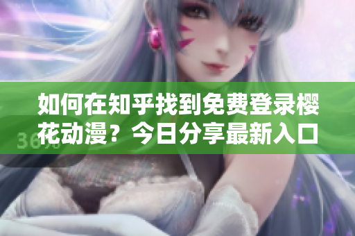 如何在知乎找到免費(fèi)登錄櫻花動漫？今日分享最新入口！